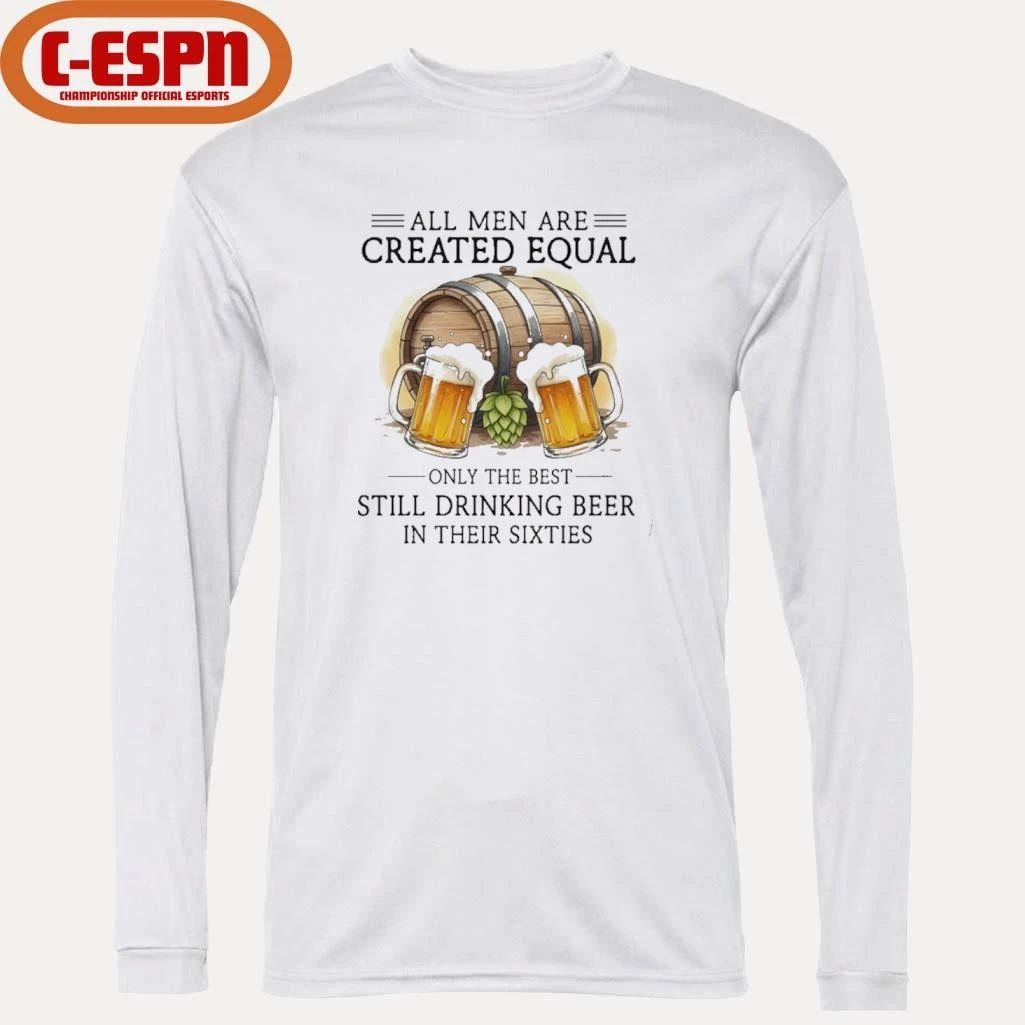 All Men Are Created Equal Only The Best Still Drinking Beer In Their Sixties T-Shirt