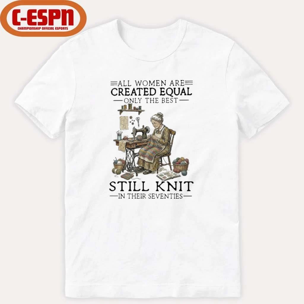 All Women Are Created Equal Only The Best Still Knit In Their Seventies Shirt
