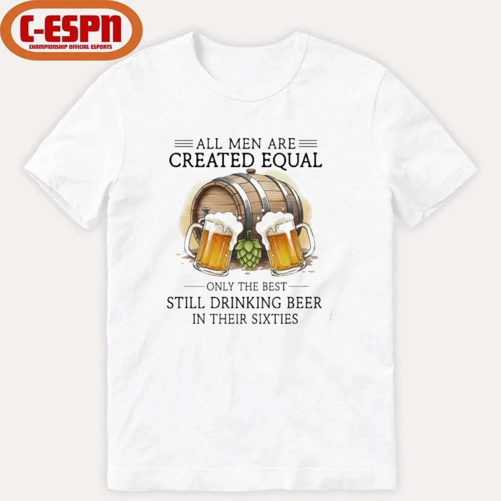All Men Are Created Equal Only The Best Still Drinking Beer In Their Sixties T-Shirt