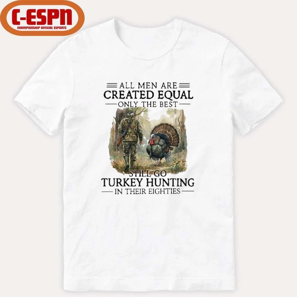 All Men Are Created Equal Only The Best Still Go Turkey Hunting In Their 80s Shirt