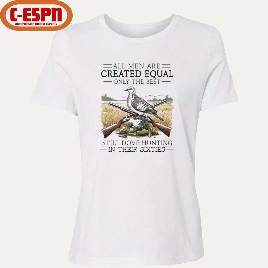 All Men Are Created Equal Only The Best Still Dove Hunting In Their Sixties Shirt