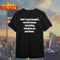 I Don’t Need ChatGPT My Wife Knows Everything And Gives Me Psychosis T-Shirt