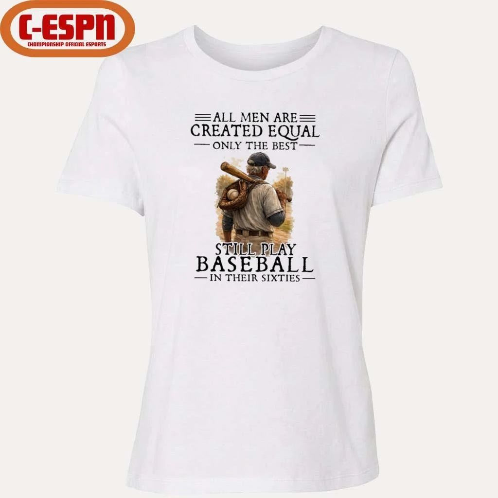 All Men Are Created Equal Only The Best Still Play Baseball In Their Sixties Shirt