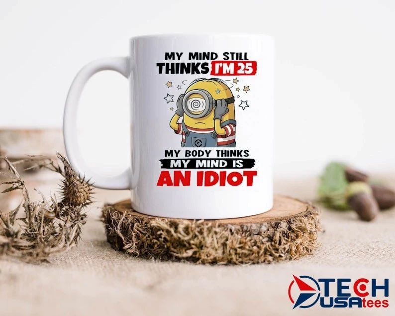 Minion my mind still thinks I’m 25 my body thinks my mind is an idiot shirt