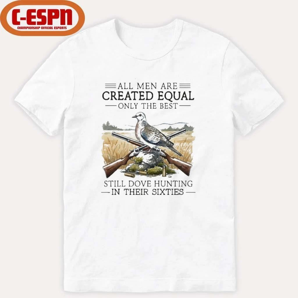All Men Are Created Equal Only The Best Still Dove Hunting In Their Sixties Shirt
