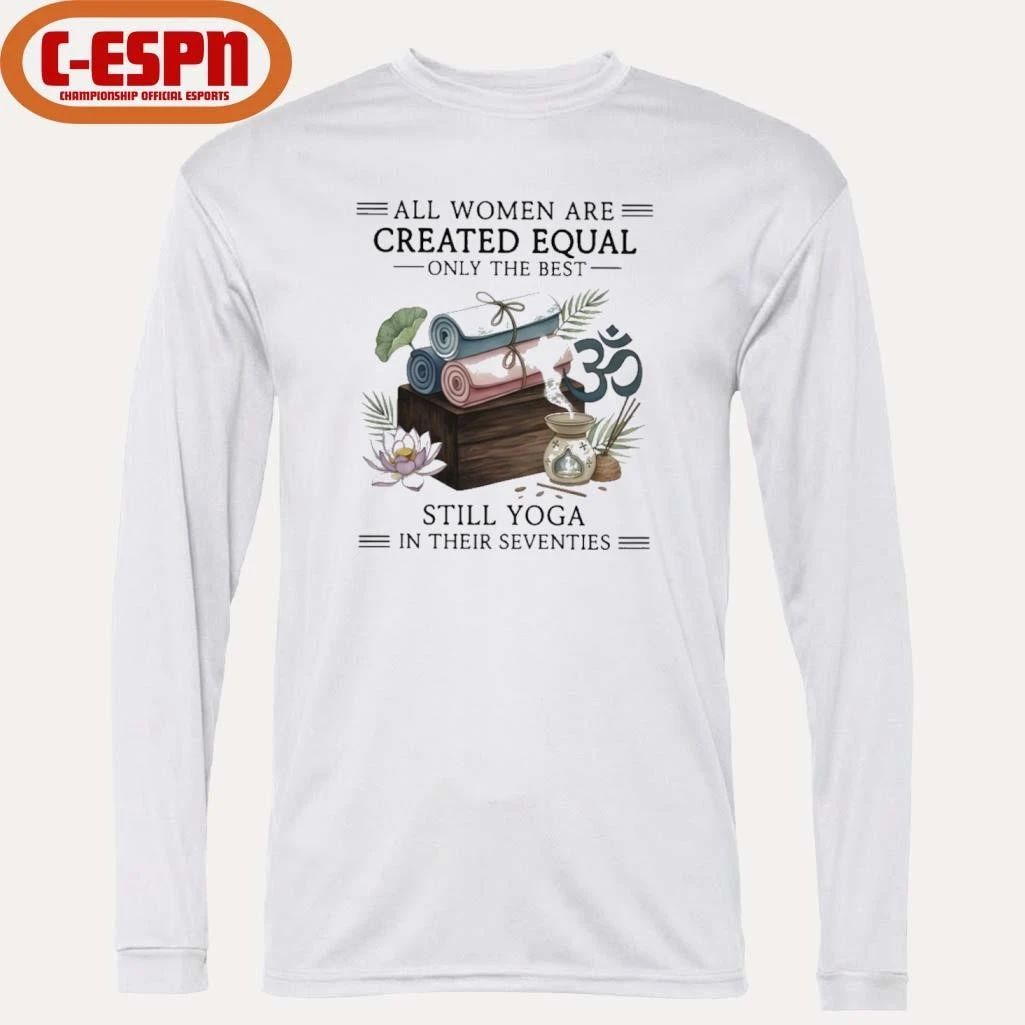 All Women Are Created Equal Only The Best Still Yoga In Their Seventies Shirt