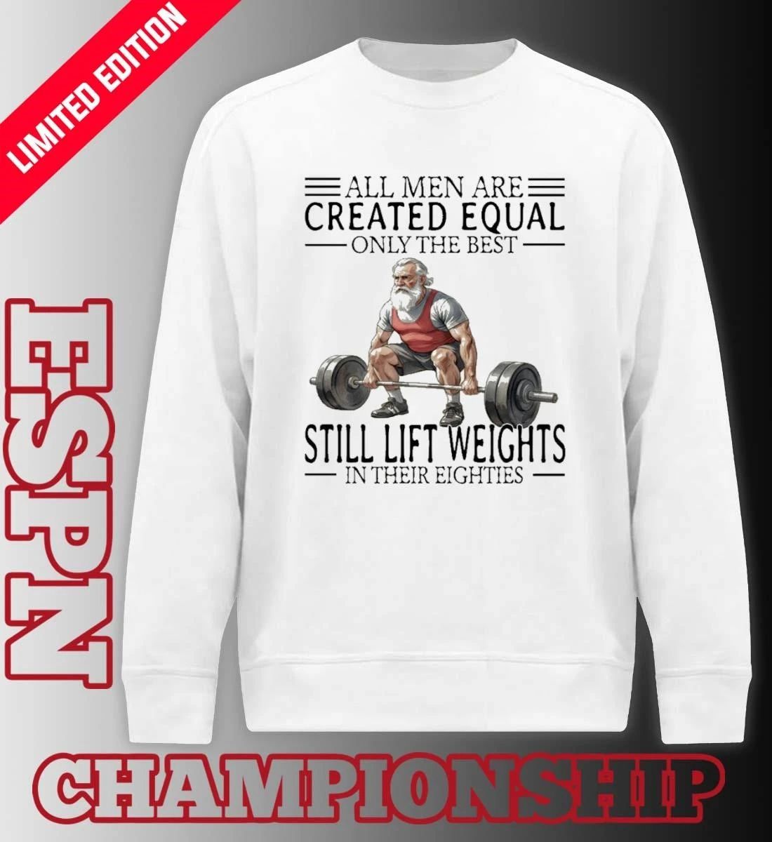 All Men Are Created Equal Only The Best Still Lift Weights In Their Eighties Shirt