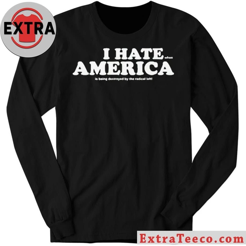 I Hate When America Is Being Destroyed By The Radical Left Shirt