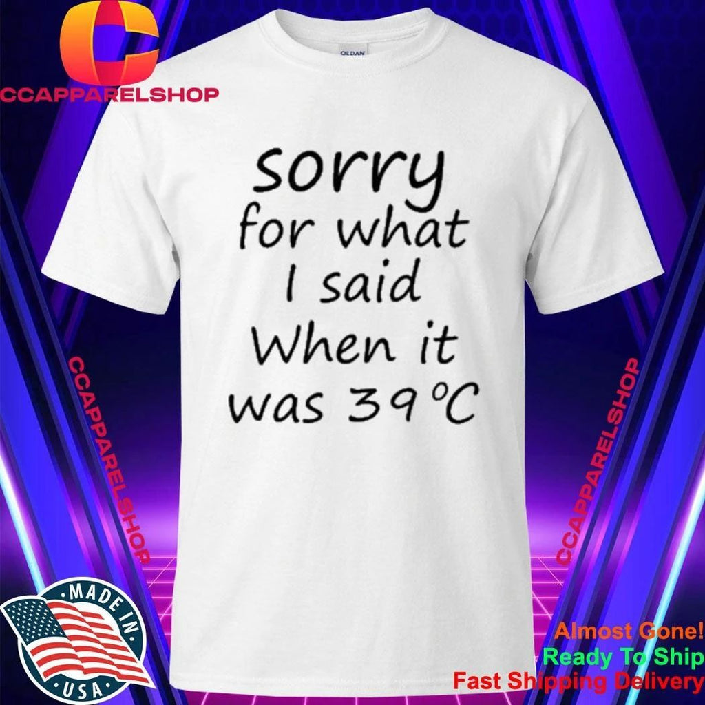 Sorry For What I Said When It Was 39 Degrees Celsius Shirt