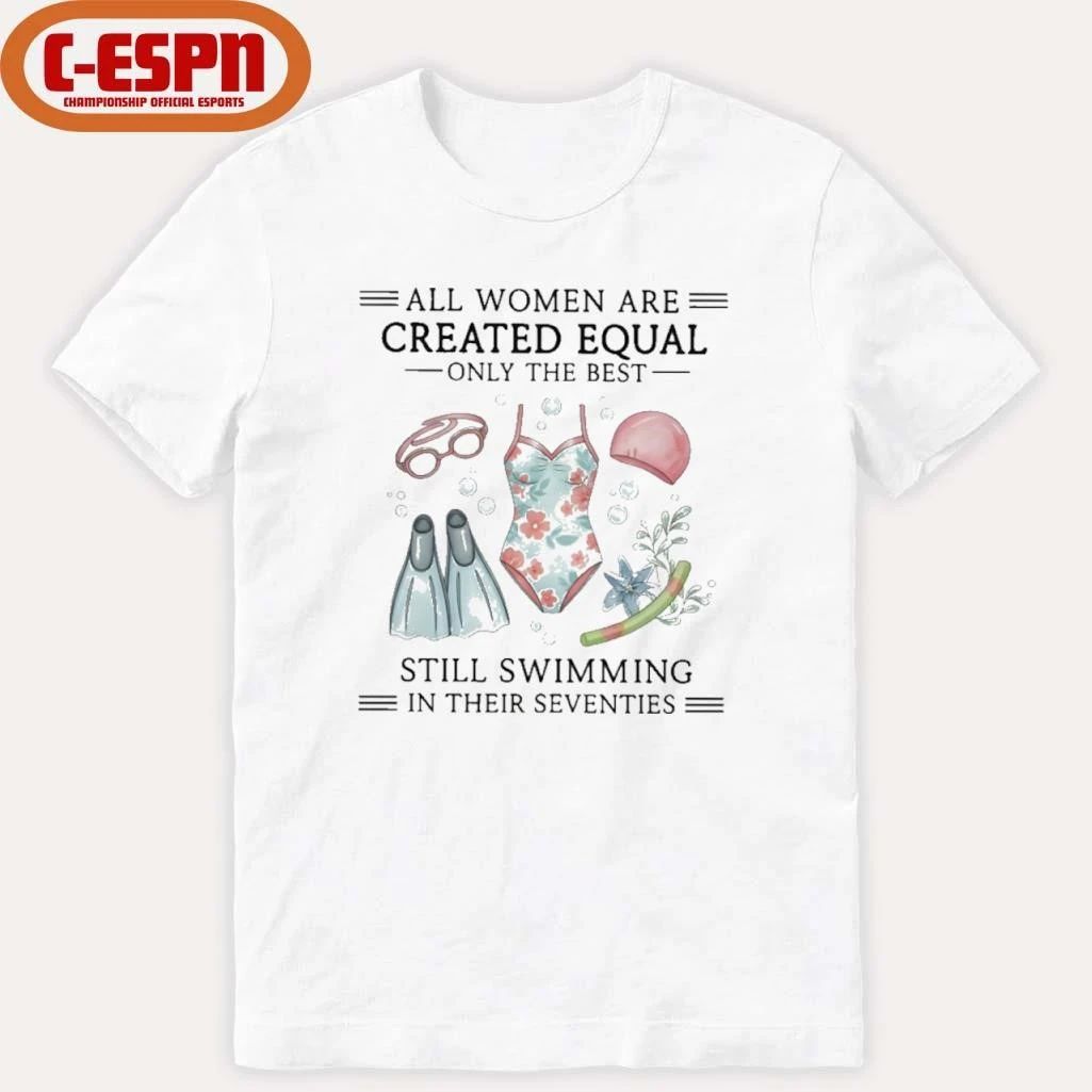 All Women Are Created Equal Only The Best Still Swimming In Their Seventies Shirt