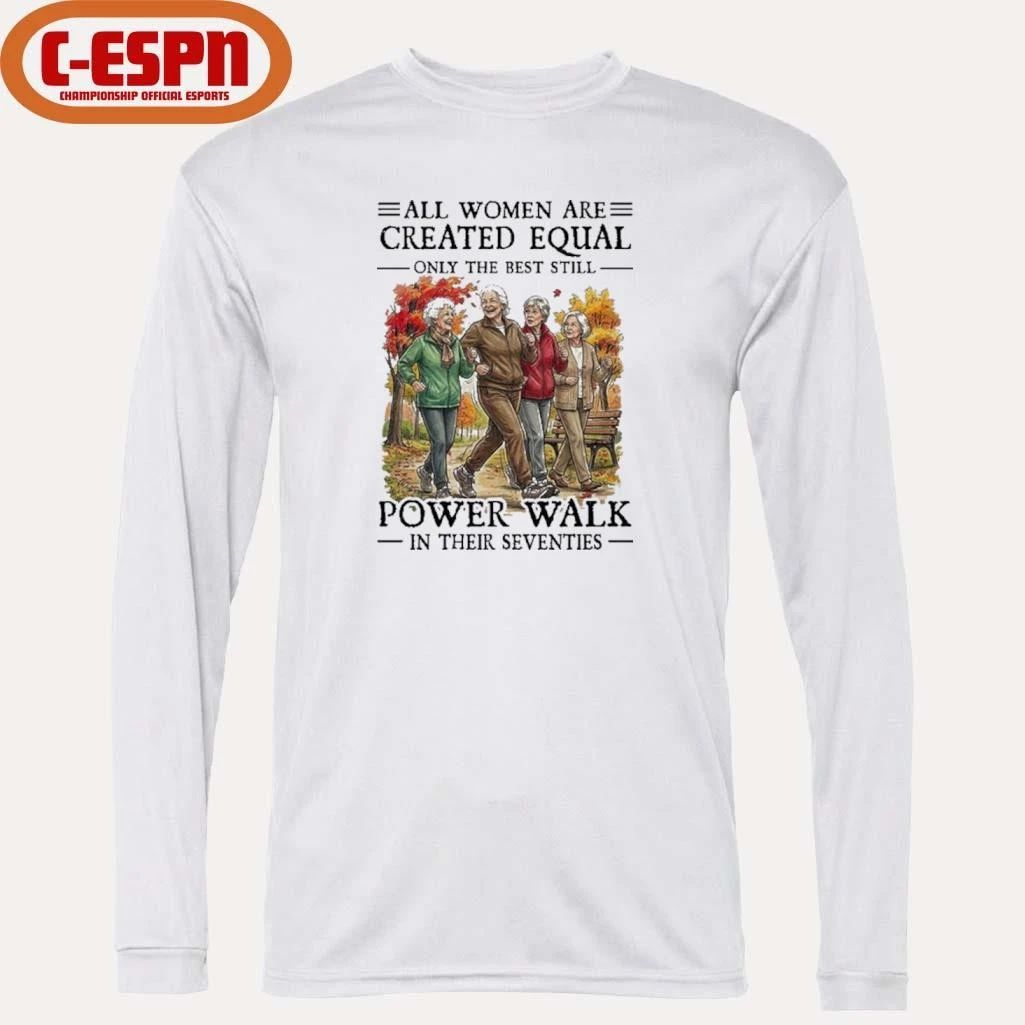 All Women Are Created Equal Only The Best Still Power Walk In Their Seventies Shirt