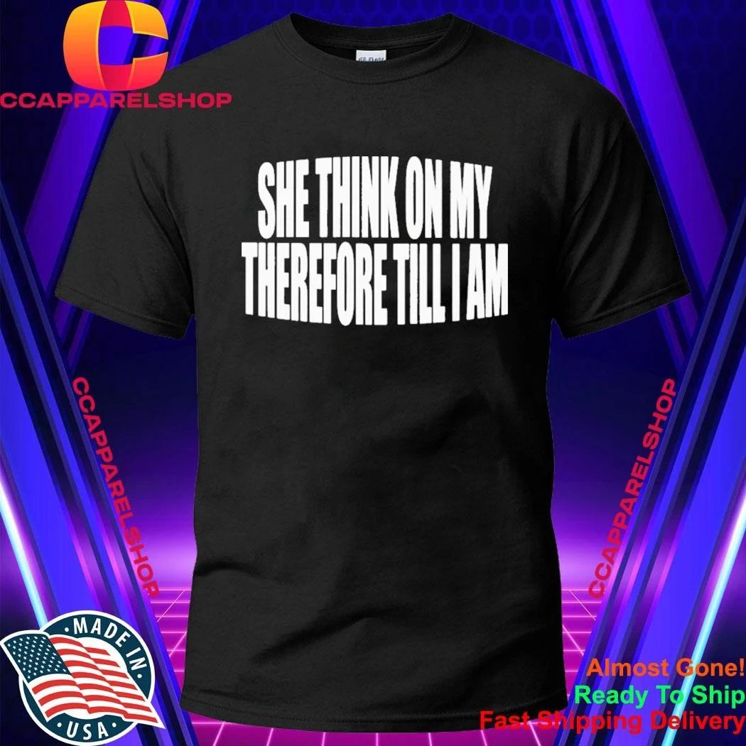 She Think On My Therefore Till I Am Shirt