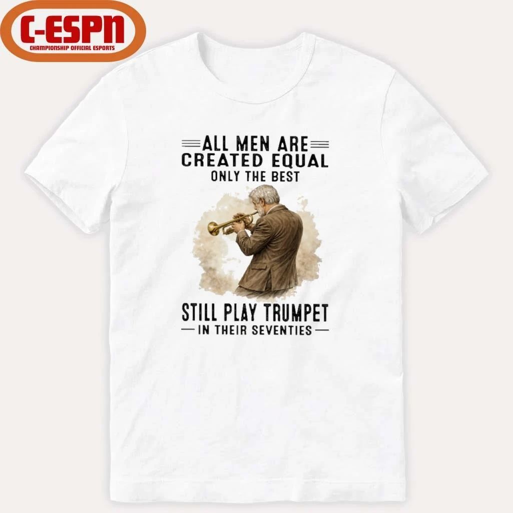 All Men Are Created Equal Only The Best Still Play Trumpet In Their Seventies Shirt