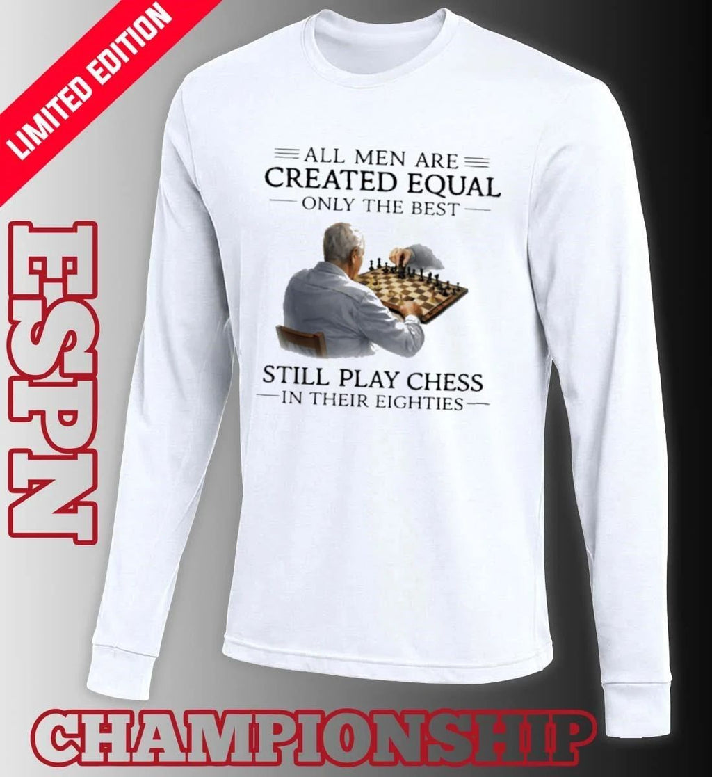 All Men Are Created Equal Only The Best Still Play Chess In Their Eighties Shirt