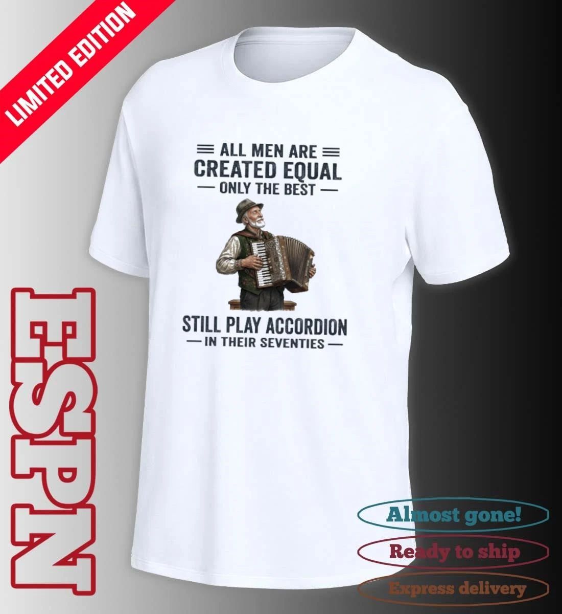 All Men Are Created Equal Only The Best Still Play Accordion In Their Seventies Shirt