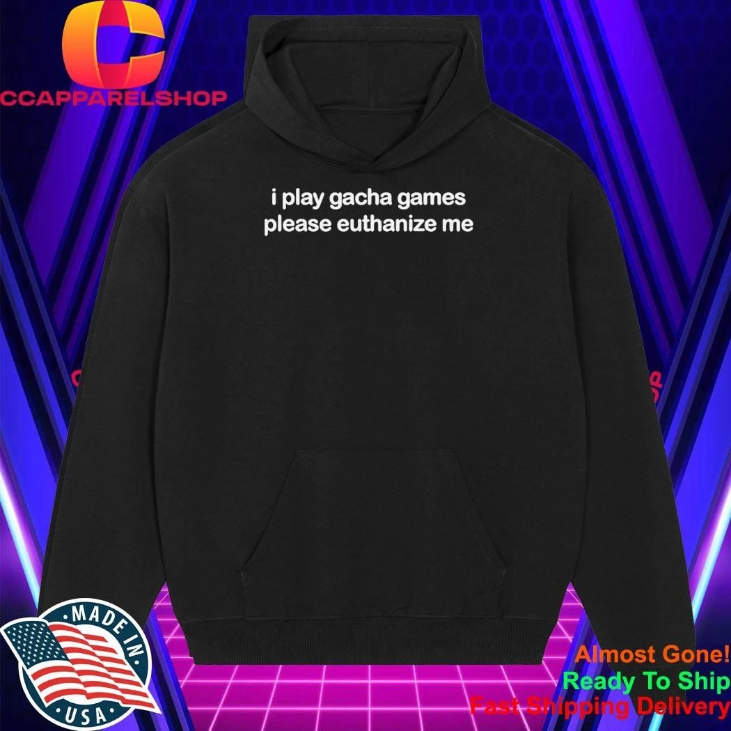 I Play Gacha Games Please Euthanize Me Shirt