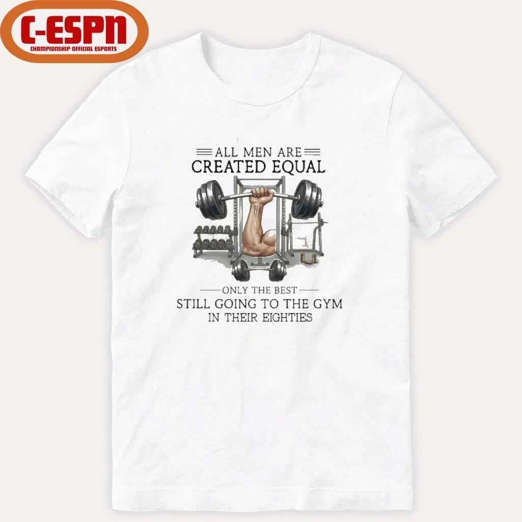 All Men Are Created Equal, Only The Best Still Going To The Gym In Their Eighties Shirt