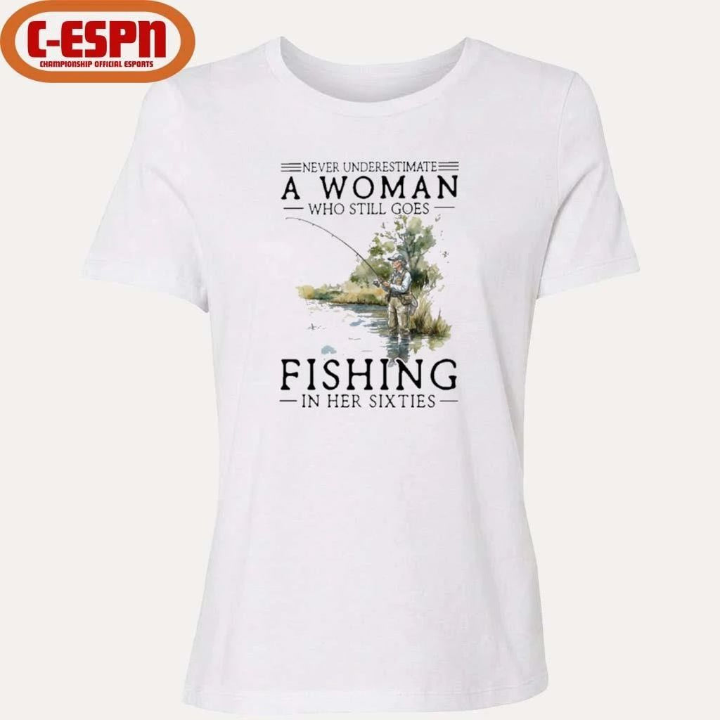 Never Underestimate A Woman Who Still Goes Fishing In Her Sixties Shirt