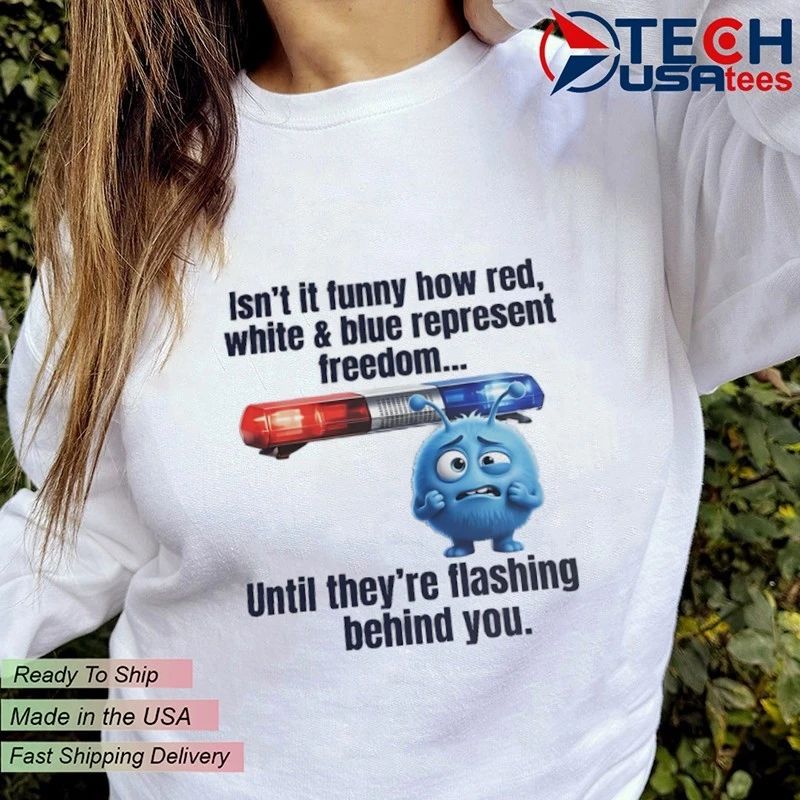 Isn’t it funny how red white and blue represent freedom until they’re flashing behind you shirt