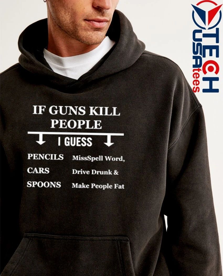 If guns kill people I guess pencils cars spoons missspell word drive drunk and make people fat shirt