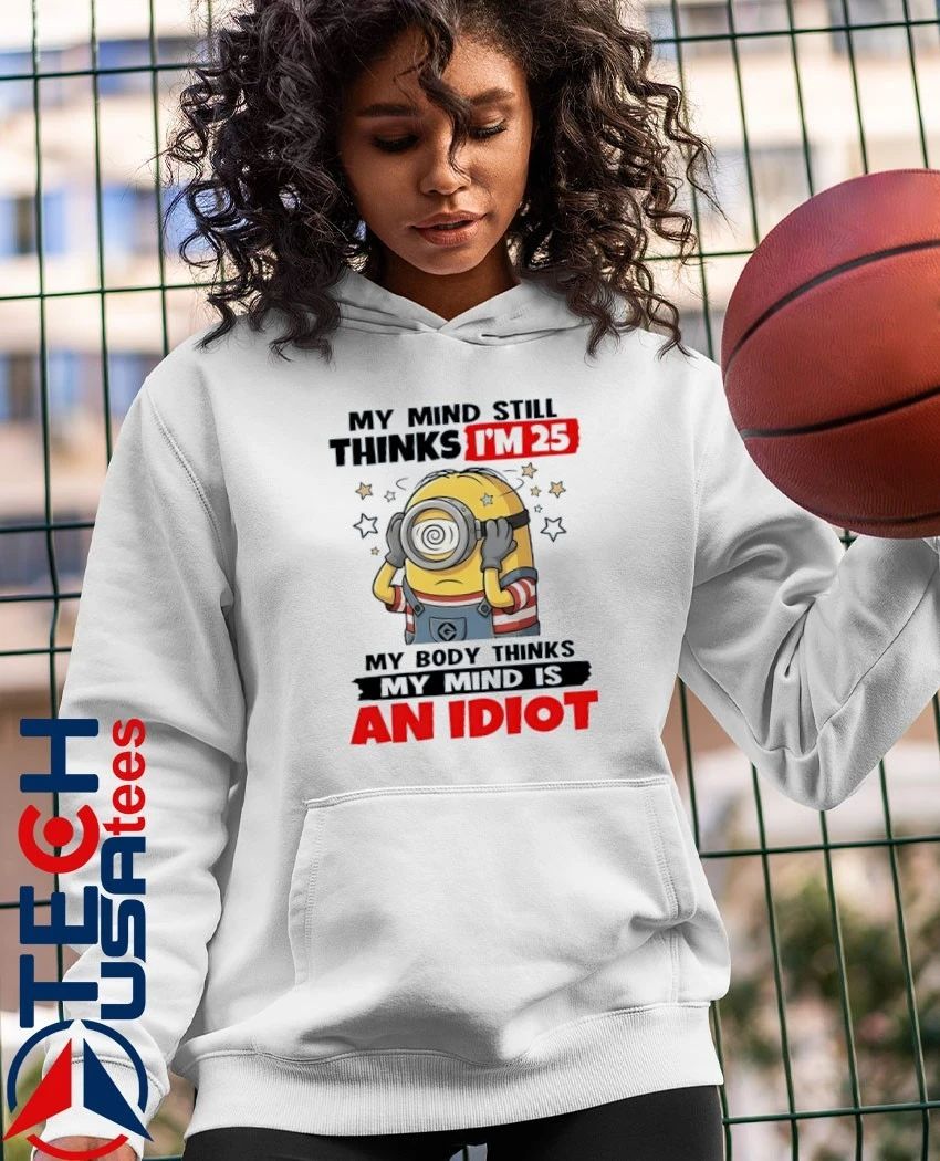 Minion my mind still thinks I’m 25 my body thinks my mind is an idiot shirt