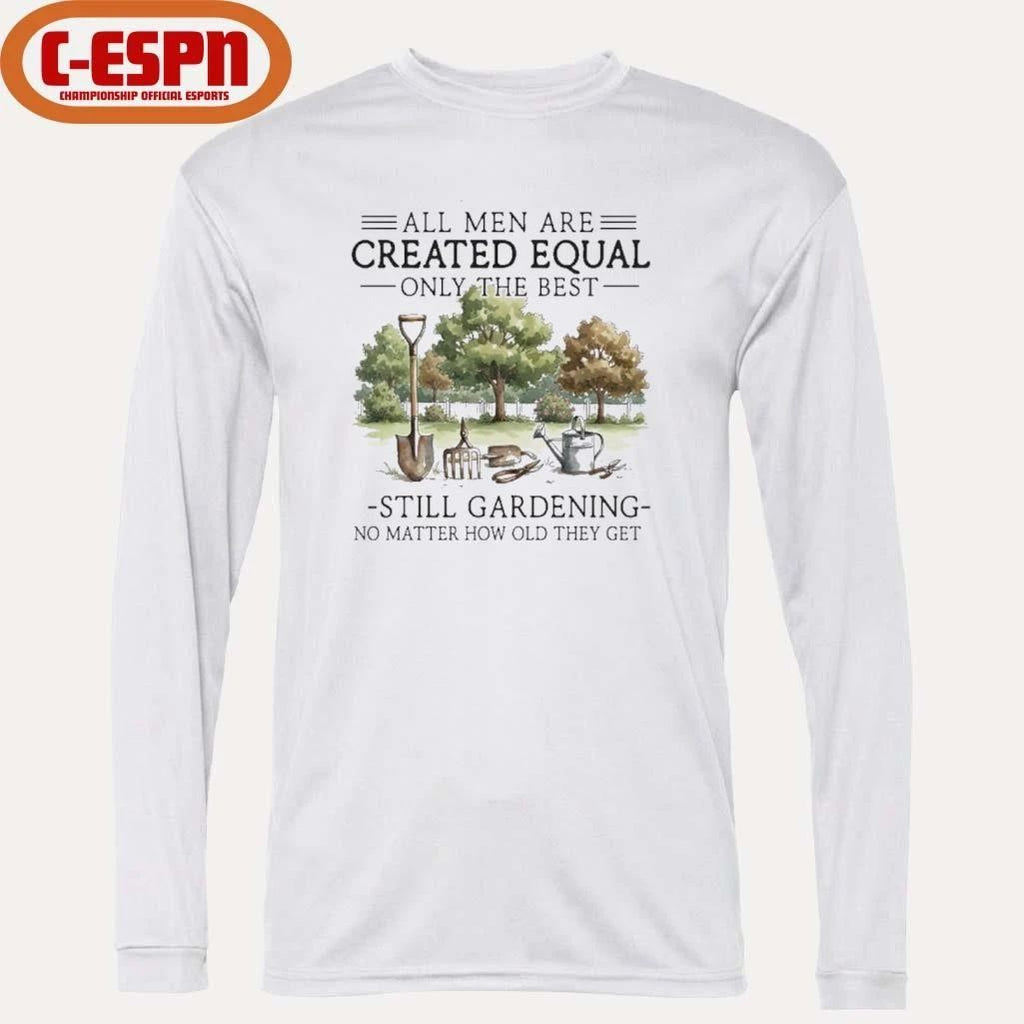 All Men Are Created Equal, Only The Best Still Gardening No Matter How Old They Get Shirt
