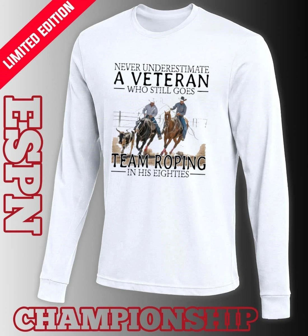 Never Underestimate A Veteran Who Still Goes Team Roping In His Eighties Shirt