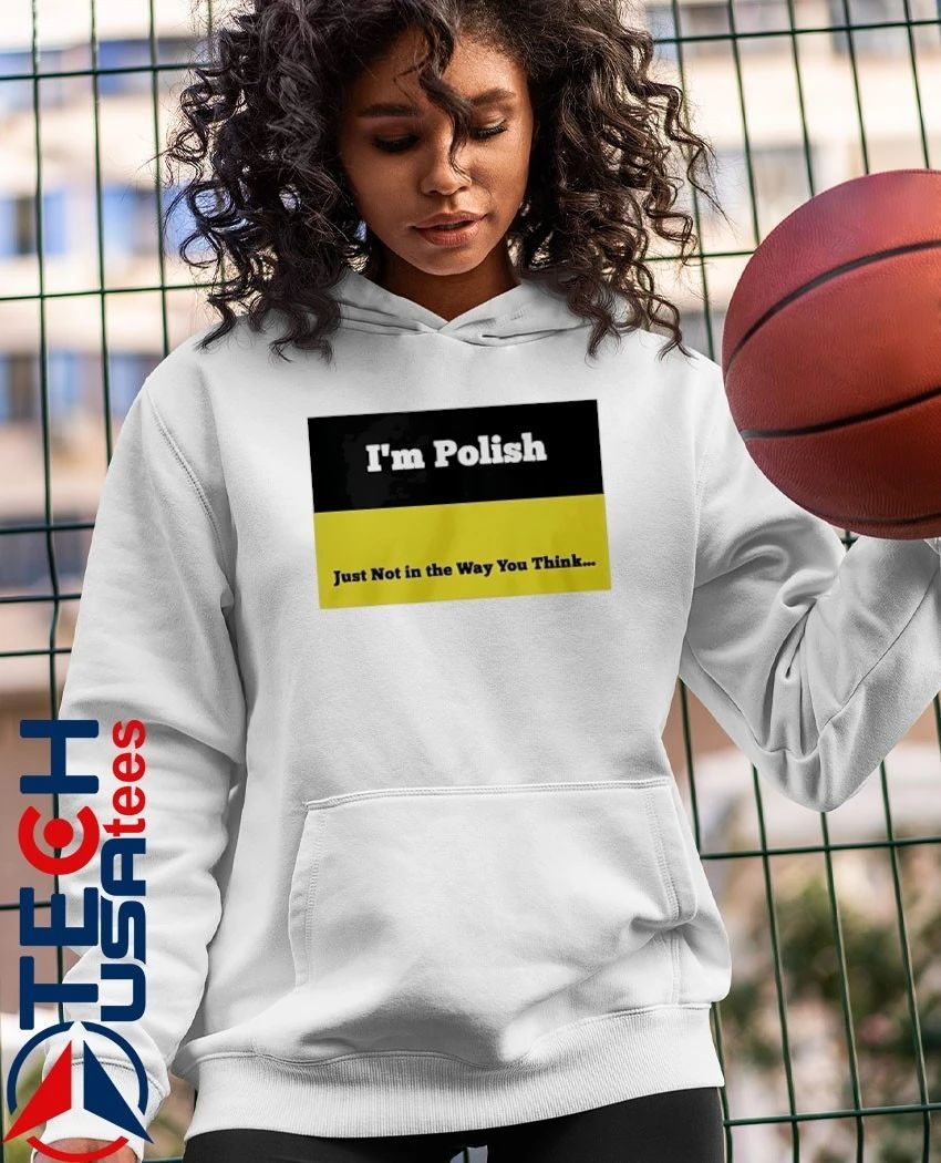 I’m Polish just not in the way you think shirt