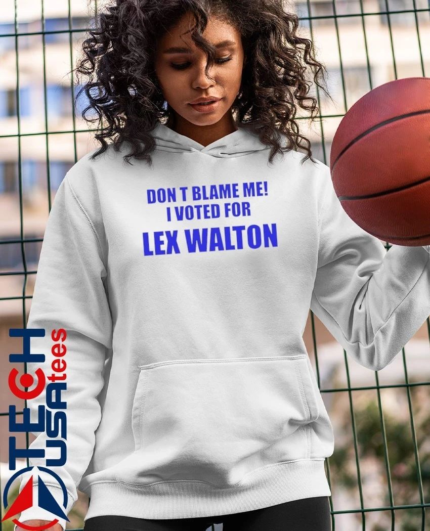 Don’t blame me I voted for Lex Walton shirt