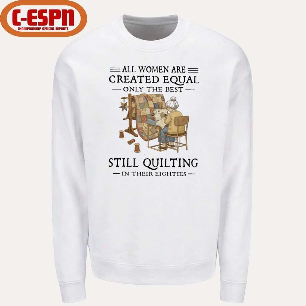 All Women Are Created Equal Only The Best Still Quilting In Their Eighties Classic T-Shirt