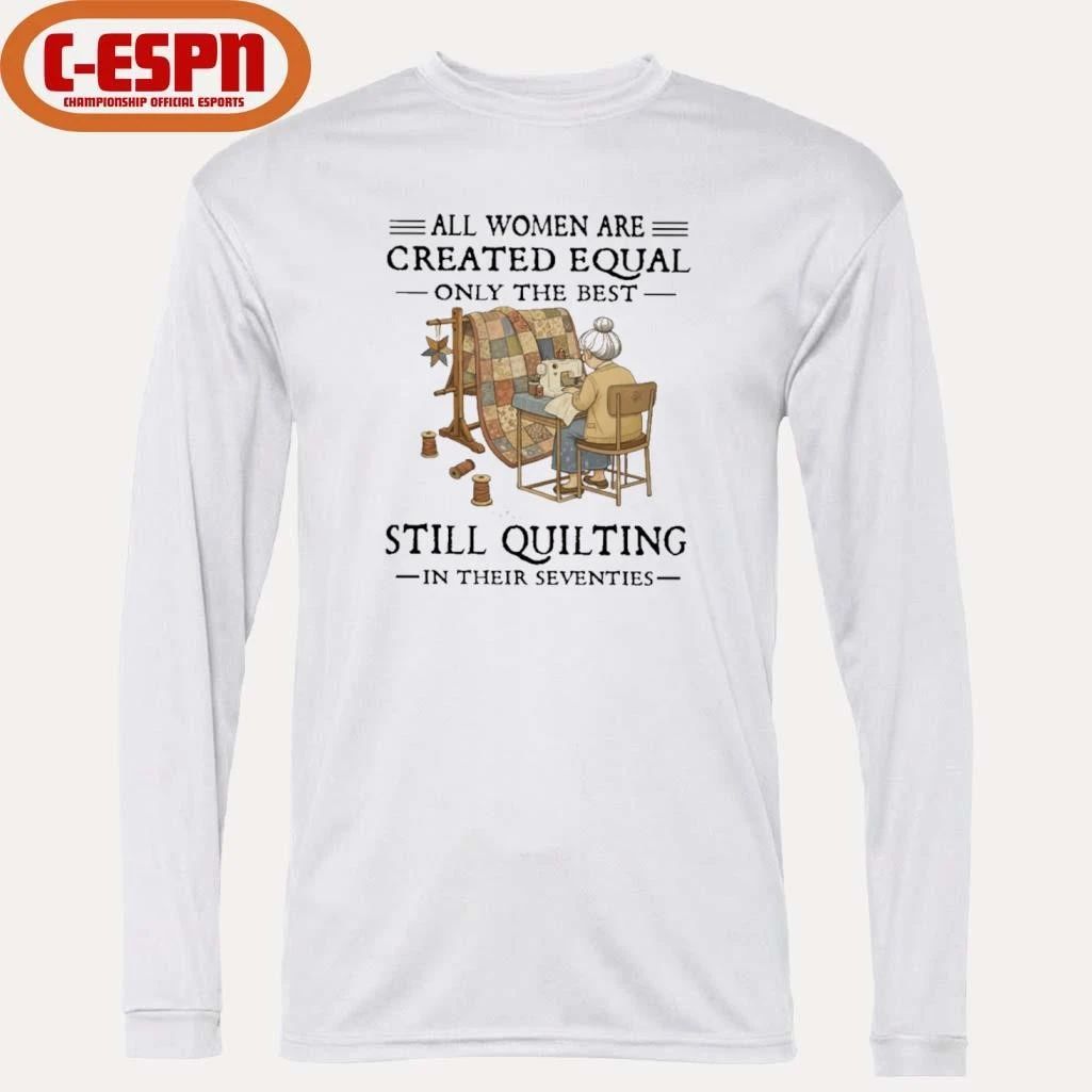 Grandma All Women Are Created Equal Only The Best Still Quilting In Their Seventies Shirt