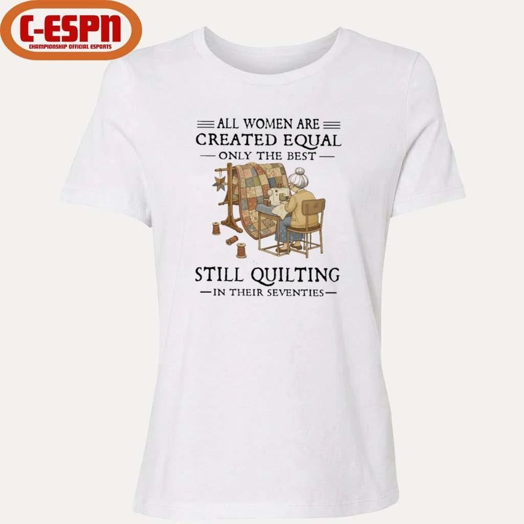 Grandma All Women Are Created Equal Only The Best Still Quilting In Their Seventies Shirt