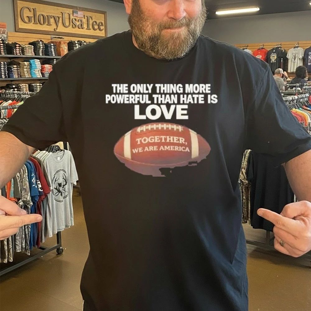 The Only Thing More Powerful Than Hate is Love Together We Are America Shirt