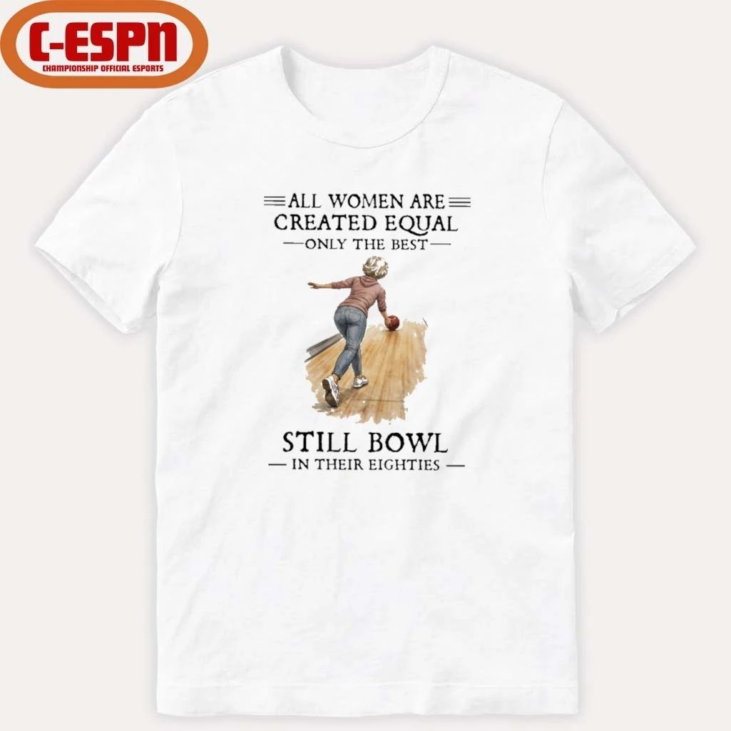 All Women Are Created Equal Only The Best Still Bowl In Their Eighties Shirt