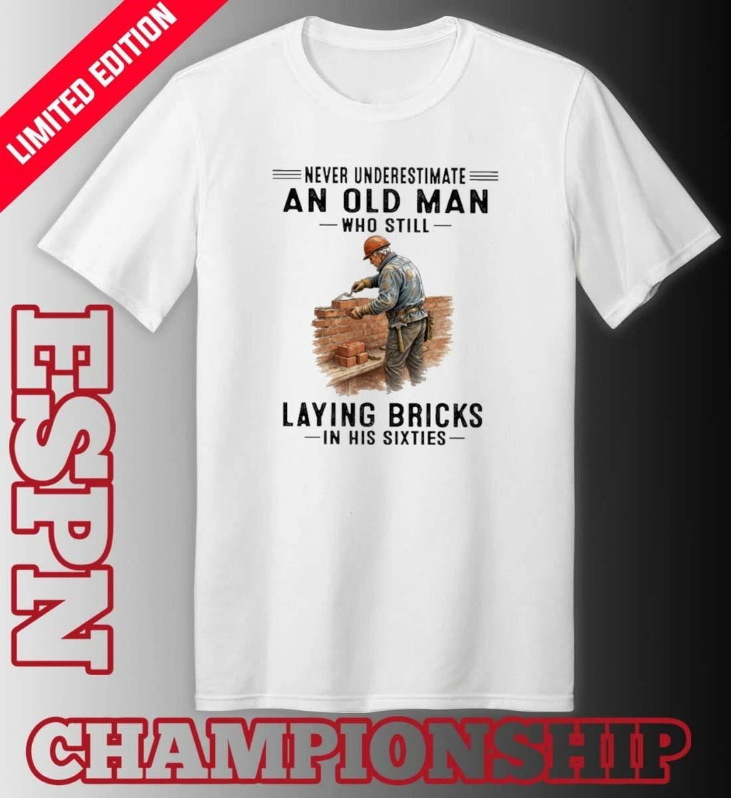 Never Underestimate An Old Man Who Still Laying Bricks In His Sixties Shirt