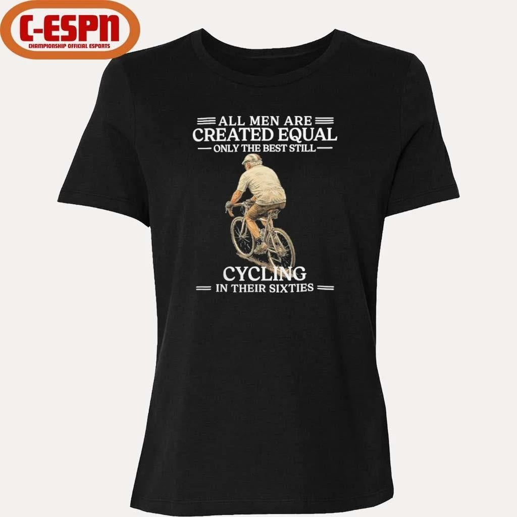 All Men are Created Equal Only The Best Still Cycling In Their Sixties Shirt