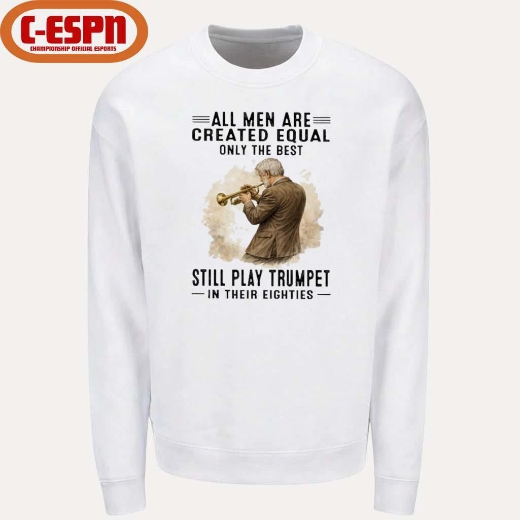 All Men Are Created Equal Only The Best Still Play Trumpet In Their Eighties Shirt
