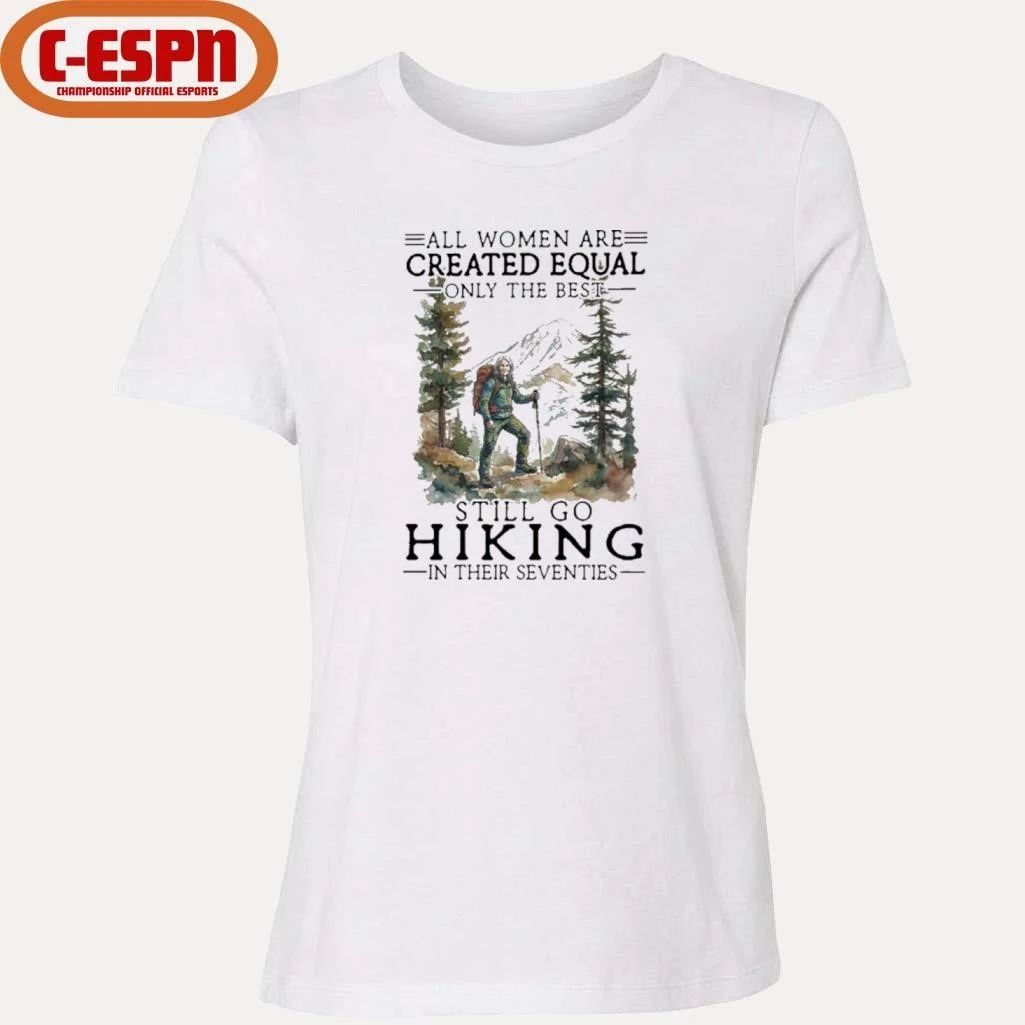Vintage All Women Are Created Equal Only The Best Still Go Hiking In Their 70s Shirt