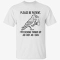 Crow Please Be Patient I’m Fucking Things Up As Fast As I Can Shirt