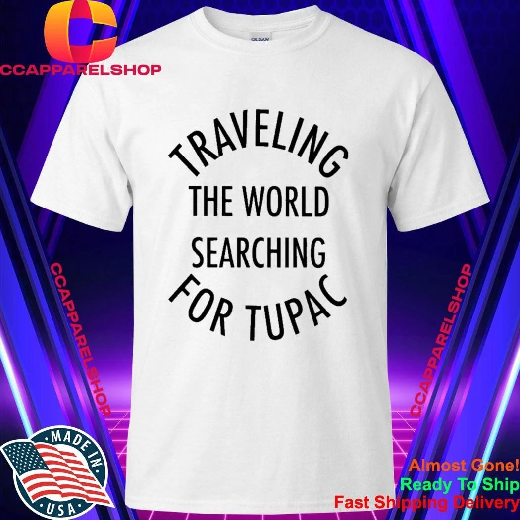 Traveling The World Searching For Tupac Shirt