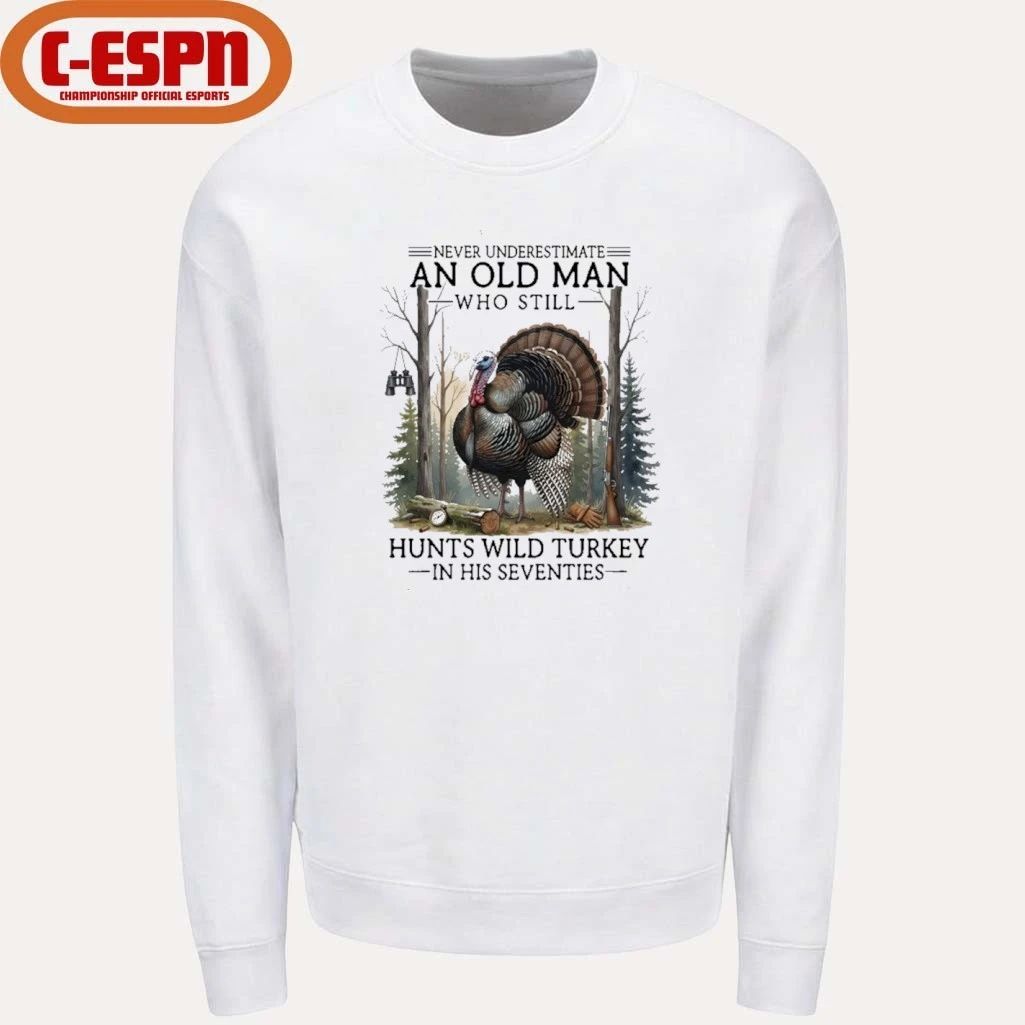 Never Underestimate An Old Man Who Still Hunts Turkey In His Seventies Shirt