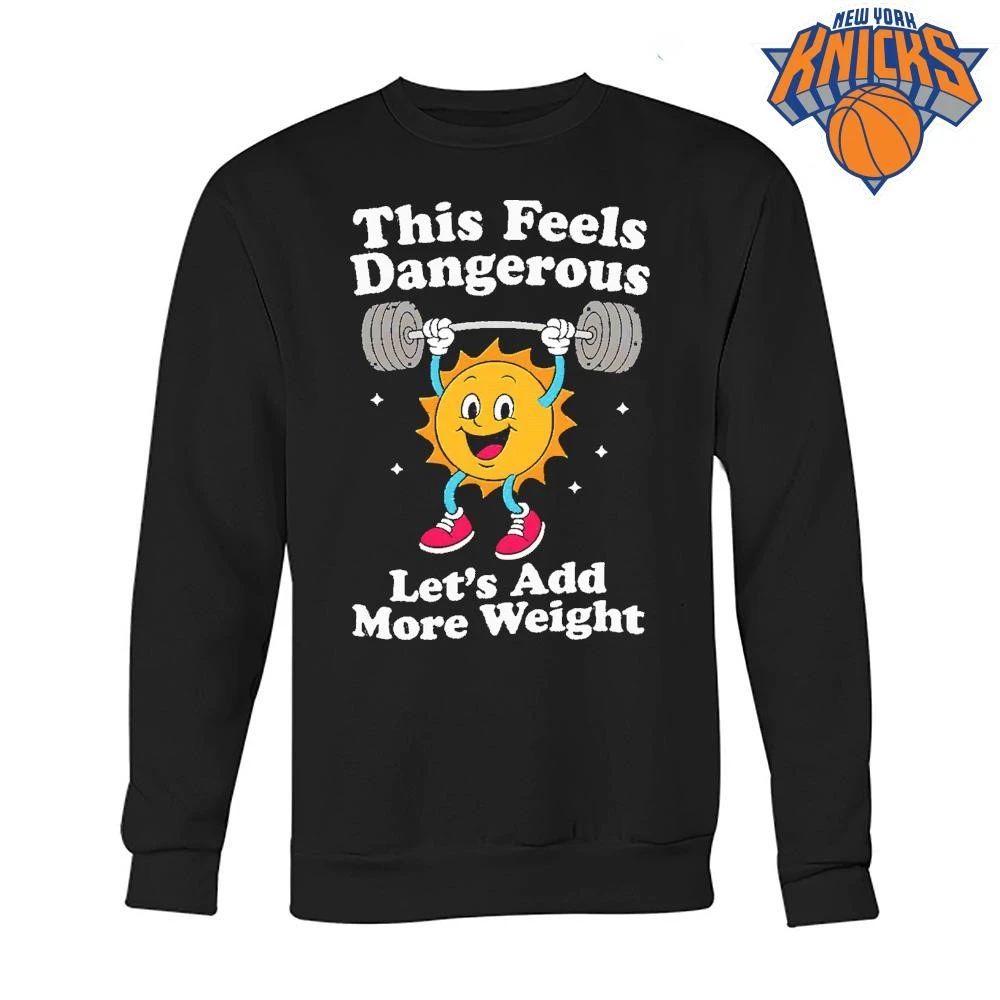 This Feels Dangerous Let’s Add More Weight Sun Gym Shirt