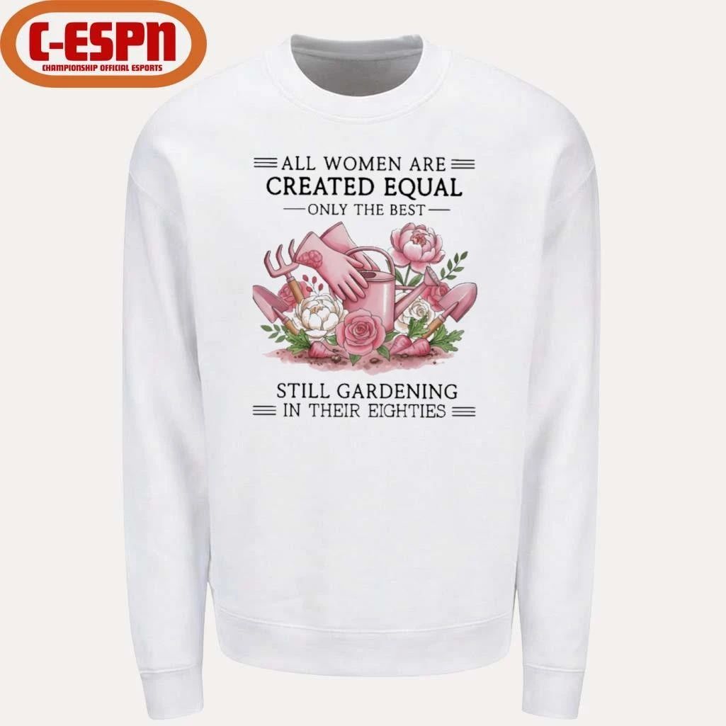 All Women Are Created Equal Only The Best Still Gardening In Their Eighties Shirt