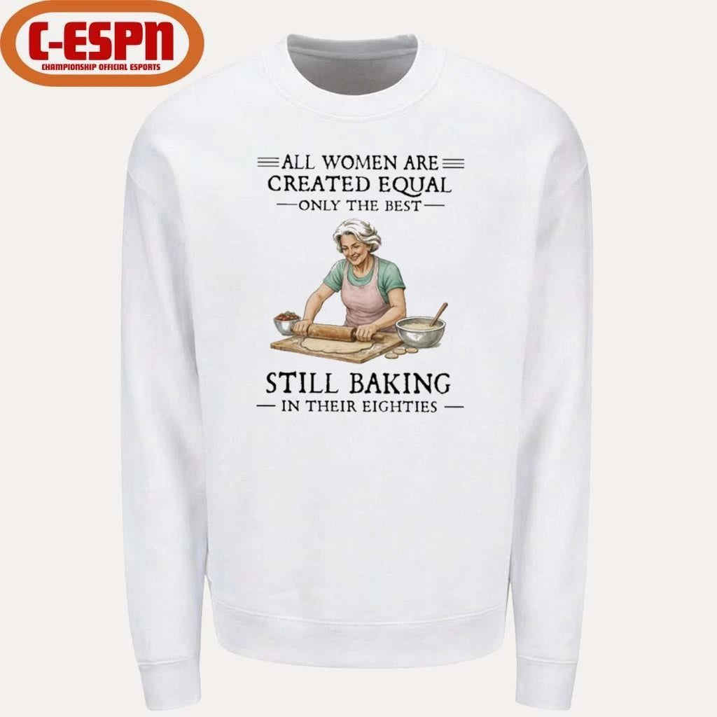 Vintage All Women Are Created Equal Only The Best Still Baking In Their Eighties Shirt
