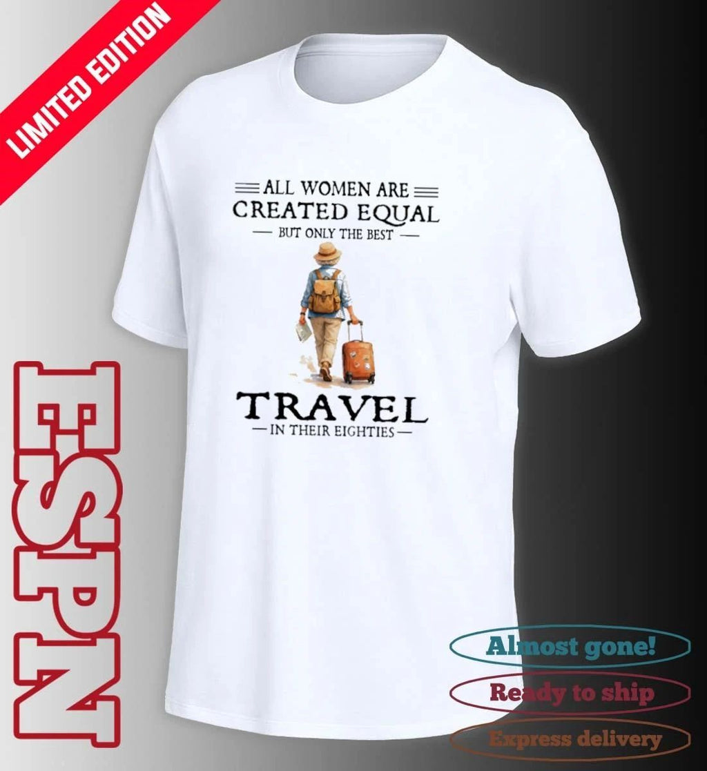 All Women Are Created Equal But Only The Best Travel In Their Eighties Shirt