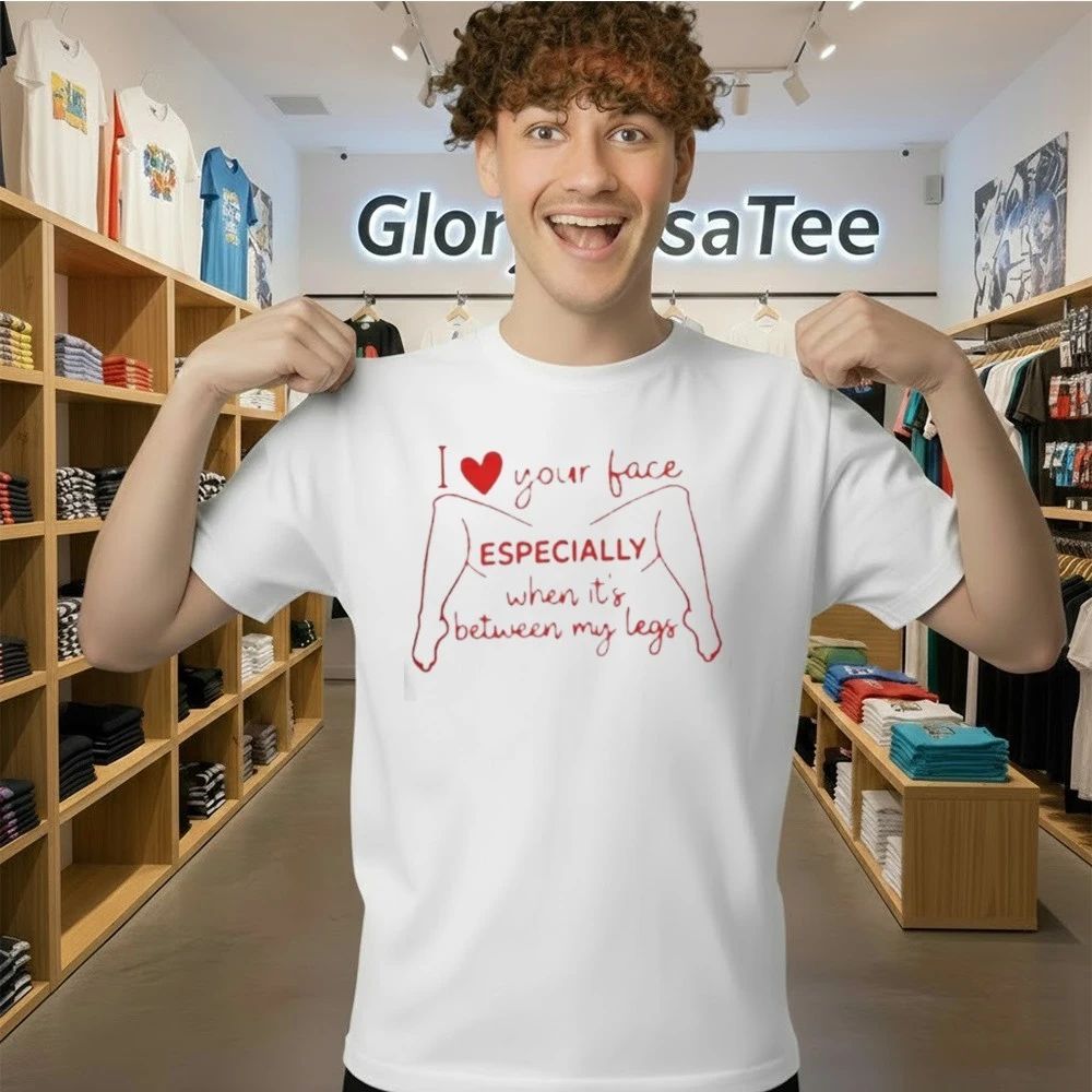 I Love Your Face Especially When It’s Between My Legs Shirt
