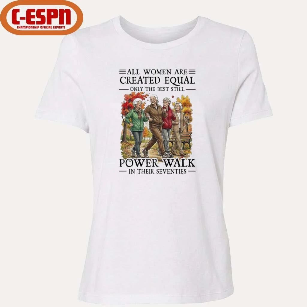 All Women Are Created Equal Only The Best Still Power Walk In Their Seventies Shirt