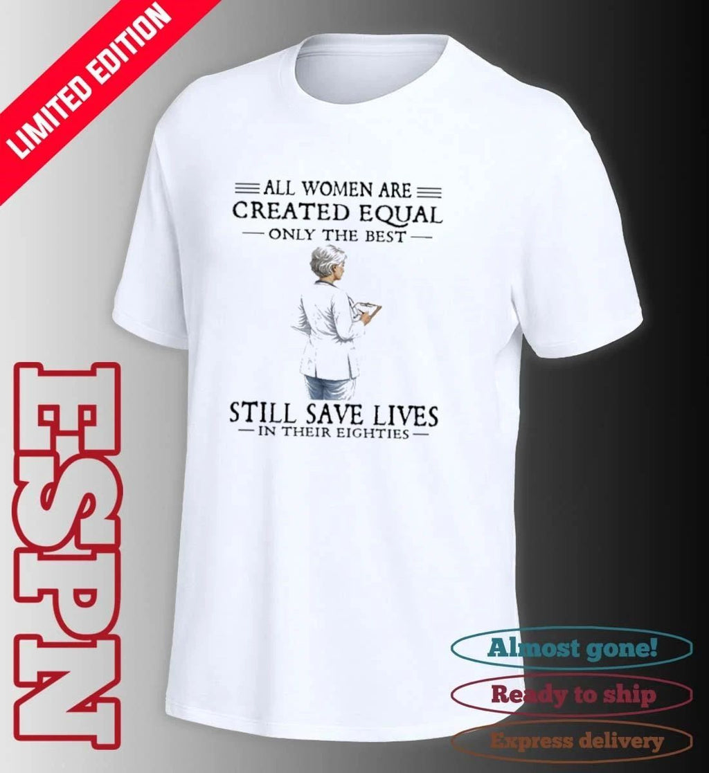 All Women Are Created Equal Only The Best Still Save Lives In Their Eighties Classic T-Shirt