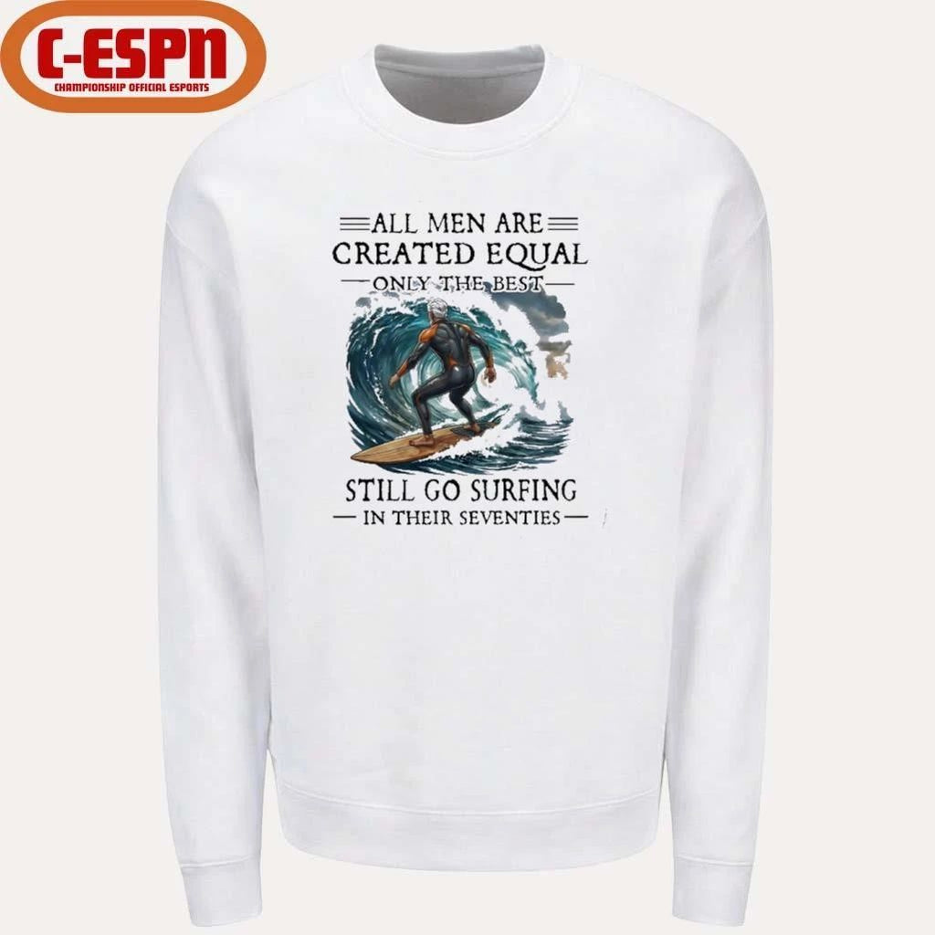 All Men Are Created Equal Only The Best Still Go Surfing In Their Seventies Shirt