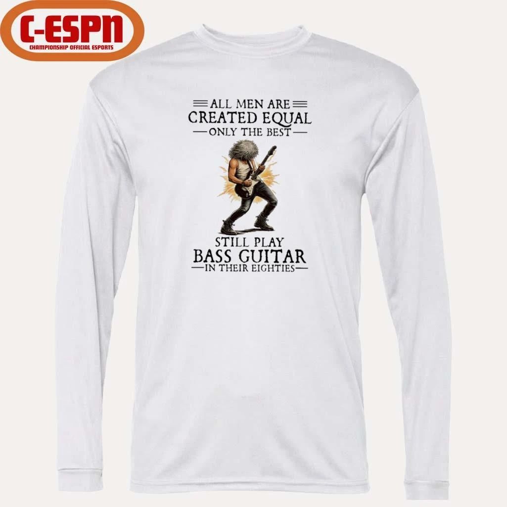All Men Are Created Equal Only The Best Still Play Bass Guitar In Their Eighties Shirt